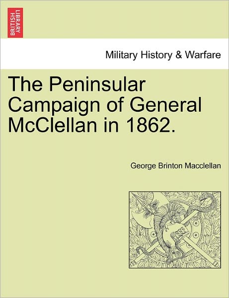 The Peninsular Campaign of General Mcclellan in 1862. - George Brinton Macclellan - Books - British Library, Historical Print Editio - 9781241467326 - March 1, 2011
