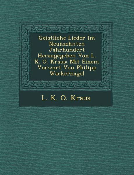 Cover for L K O Kraus · Geistliche Lieder Im Neunzehnten Jahrhundert Heraug Egeben Von L. K. O. Kraus: Mit Einem Vorwort Von Philipp Wackernagel (Pocketbok) (2012)