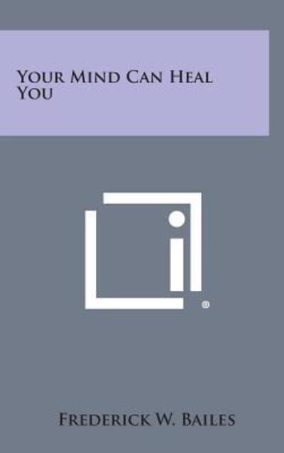 Cover for Frederick W Bailes · Your Mind Can Heal You (Hardcover bog) (2013)