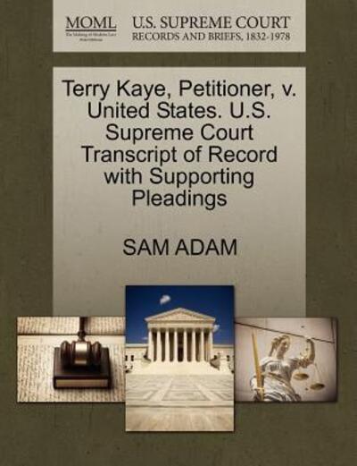 Cover for Sam Adam · Terry Kaye, Petitioner, V. United States. U.s. Supreme Court Transcript of Record with Supporting Pleadings (Paperback Book) (2011)