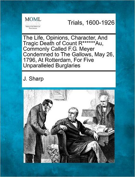 Cover for J Sharp · The Life, Opinions, Character, and Tragic Death of Count R******au, Commonly Called F.g. Meyer Condemned to the Gallows, May 26, 1796, at Rotterdam, for F (Pocketbok) (2012)