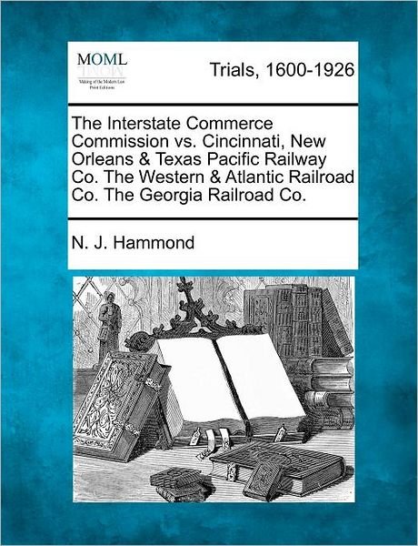 Cover for N J Hammond · The Interstate Commerce Commission vs. Cincinnati, New Orleans &amp; Texas Pacific Railway Co. the Western &amp; Atlantic Railroad Co. the Georgia Railroad Co. (Taschenbuch) (2012)