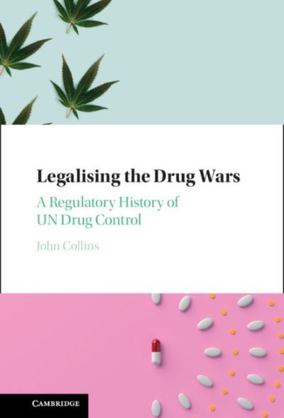 Cover for John Collins · Legalising the Drug Wars: A Regulatory History of UN Drug Control (Hardcover Book) (2021)