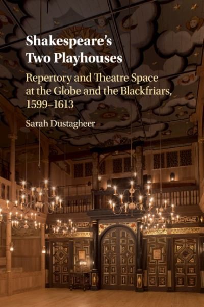 Cover for Dustagheer, Sarah (University of Kent, Canterbury) · Shakespeare's Two Playhouses: Repertory and Theatre Space at the Globe and the Blackfriars, 1599–1613 (Pocketbok) (2018)