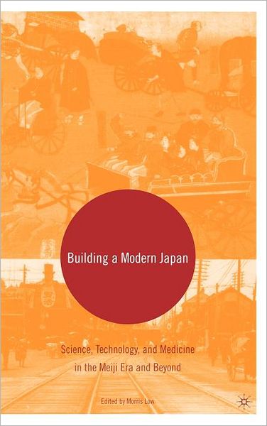 Cover for Morris Low · Building a Modern Japan: Science, Technology, and Medicine in the Meiji Era and Beyond (Hardcover Book) [2005 edition] (2005)