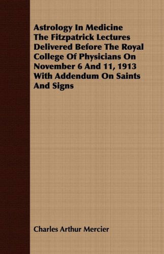 Astrology in Medicine the Fitzpatrick Lectures Delivered Before the Royal College of Physicians on November 6 and 11, 1913 with Addendum on Saints and Signs - Charles Arthur Mercier - Books - Yoakum Press - 9781409784326 - June 30, 2008