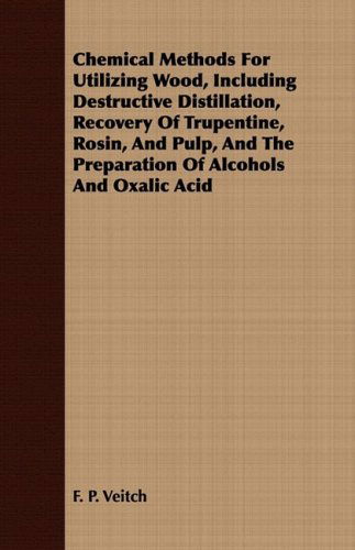 Chemical Methods for Utilizing Wood, Including Destructive Distillation, Recovery of Trupentine, Rosin, and Pulp, and the Preparation of Alcohols and - F. P. Veitch - Books - Mottelay Press - 9781409797326 - July 1, 2008