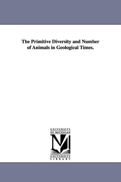 Cover for Michigan Historical Reprint Series · The Primitive Diversity and Number of Animals in Geological Times. (Paperback Book) (2006)