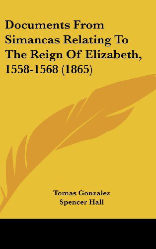 Cover for Tomas Gonzalez · Documents from Simancas Relating to the Reign of Elizabeth, 1558-1568 (1865) (Hardcover Book) (2008)