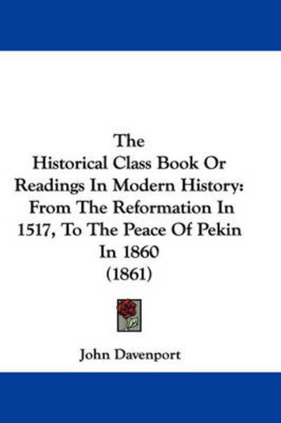 The Historical Class Book or Readings in Modern History: from the Reformation in 1517, to the Peace of Pekin in 1860 (1861) - John Davenport - Livros - Kessinger Publishing, LLC - 9781437334326 - 26 de novembro de 2008
