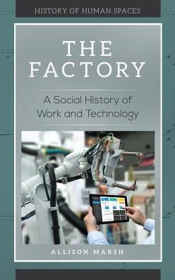 Cover for Allison Marsh · The Factory: A Social History of Work and Technology - History of Human Spaces (Hardcover Book) (2018)