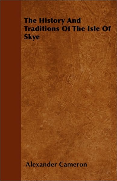 The History and Traditions of the Isle of Skye - Alexander Cameron - Books - Rinsland Press - 9781446033326 - August 18, 2010