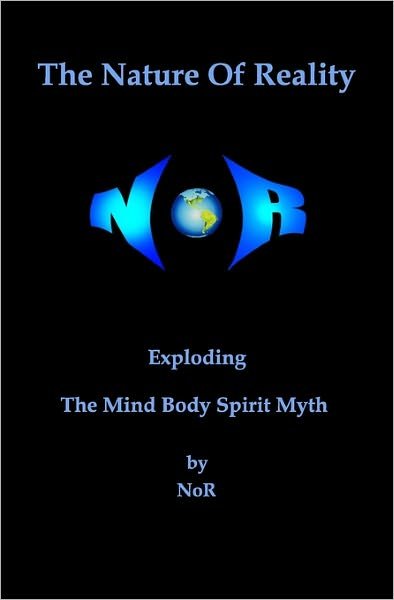 The Nature of Reality: Exploding the Mind Body Spirit Myth - Nor - Books - CreateSpace Independent Publishing Platf - 9781450555326 - February 11, 2010