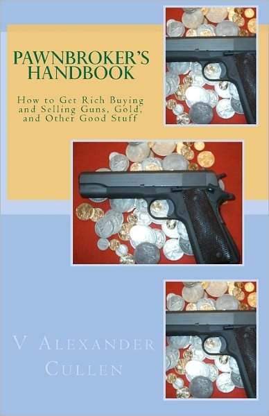 Pawnbroker's Handbook: How to Get Rich Buying and Selling Guns, Gold, and Other Good Stuff - V Alexander Cullen - Livros - CreateSpace Independent Publishing Platf - 9781456326326 - 1 de novembro de 1995
