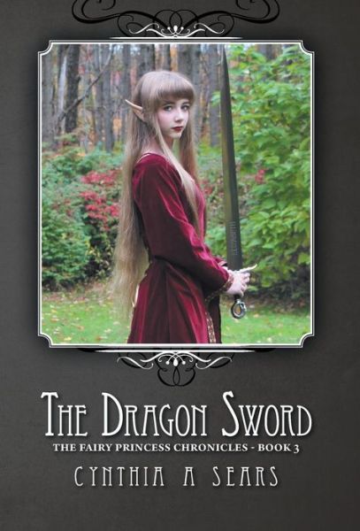Cover for Cynthia a Sears · The Dragon Sword: the Fairy Princess Chronicles - Book 3 (Hardcover Book) (2015)
