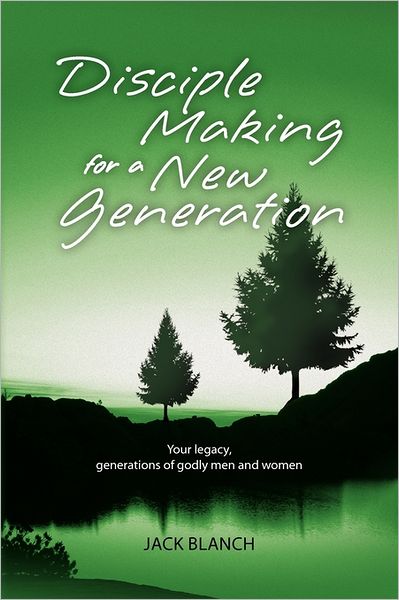 Cover for Jack Blanch · Disciple Making for a New Generation: Your Legacy, Generations of Godly men and Women (Paperback Book) (2011)