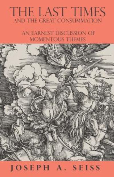 The Last Times and the Great Consummation - An Earnest Discussion of Momentous Themes - Joseph Augustus Seiss - Libros - Read Books - 9781473338326 - 8 de junio de 2017