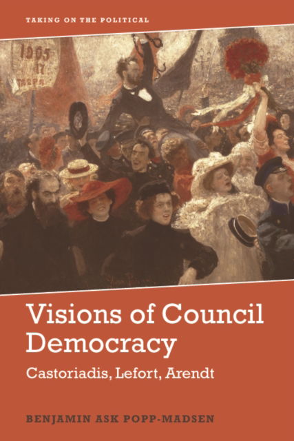 Cover for Benjamin Ask Popp-Madsen · Visions of Council Democracy: Castoriadis, Arendt, Lefort - Taking on the Political (Paperback Book) (2023)