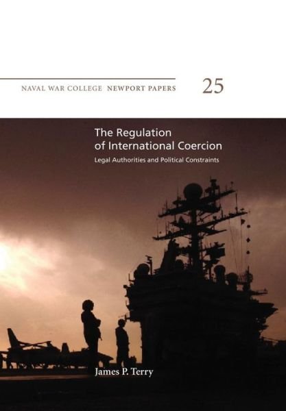 Cover for Naval War College Press · The Regulation of International Coercion:  Legal Authorities and Political Constraints: Naval War College Newport Papers 25 (Pocketbok) (2012)