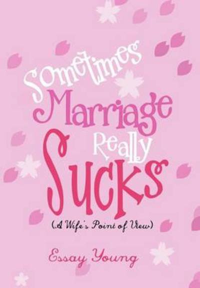 Sometimes Marriage Really Sucks: (A Wife's Point of View) - Essay Young - Books - Xlibris Corporation - 9781479761326 - December 11, 2012