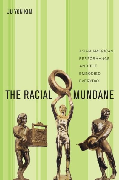 Cover for Ju Yon Kim · The Racial Mundane: Asian American Performance and the Embodied Everyday (Paperback Book) (2015)