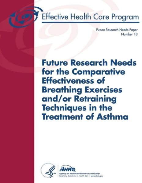 Cover for U S Department of Heal Human Services · Future Research Needs for the Comparative Effectiveness of Breathing Exercises And/or Retraining Techniques in the Treatment of Asthma: Future Researc (Paperback Book) (2013)