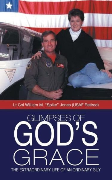 Glimpses of God's Grace: the Extraordinary Life of an Ordinary Guy - Lt Col William M Spike Jones - Bøger - WestBow Press - 9781490845326 - 31. december 2014