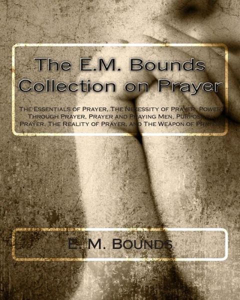 Cover for Edward M Bounds · The E.m. Bounds Collection on Prayer: the Essentials of Prayer, the Necessity of Prayer, Power Through Prayer, Prayer and Praying Men, Purpose in Prayer, (Paperback Book) (2014)