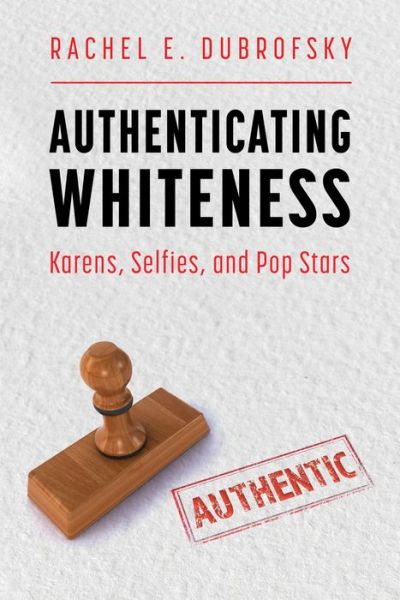 Cover for Rachel E. Dubrofsky · Authenticating Whiteness: Karens, Selfies, and Pop Stars - Race, Rhetoric, and Media Series (Hardcover Book) (2022)