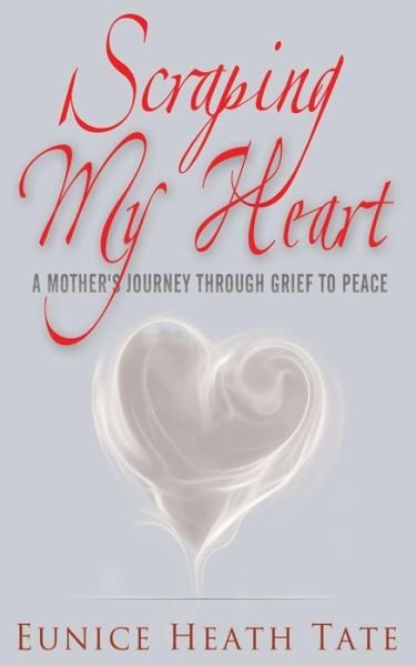 Cover for Eunice Heath Tate · Scraping My Heart: a Mother's Journey Through Grief to Peace (Taschenbuch) (2014)