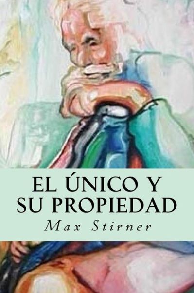 El unico y su propiedad - Max Stirner - Books - CreateSpace Independent Publishing Platf - 9781535229326 - July 12, 2016