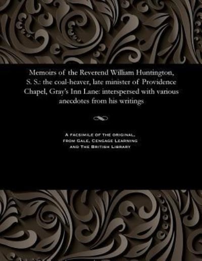 Memoirs of the Reverend William Huntington, S. S. - William Huntington - Boeken - Gale and the British Library - 9781535807326 - 13 december 1901