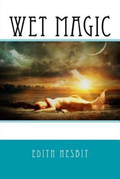 Wet Magic - Edith Nesbit - Books - Createspace Independent Publishing Platf - 9781542654326 - January 20, 2017