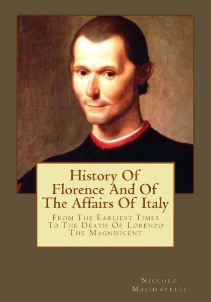 History Of Florence And Of The Affairs Of Italy From The Earliest Times To The Death Of Lorenzo The Magnificent - Niccolo Machiavelli - Books - CreateSpace Independent Publishing Platf - 9781543053326 - February 20, 2017