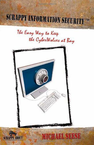 Cover for Michael Seese · Scrappy Information Security: A Plain-English Tour Through the World of Intranets, the Internet, Packets, Headers, Ports, ACs, Routers, Bridges, Firewalls, Intrusion Detection Systems, Network Architecture, Encryption, Access Cards and Biometrics, Which (Paperback Book) (2009)