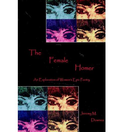 Cover for Jeremy M. Downes · The Female Homer: An Exploration of Women's Epic Poetry (Hardcover Book) (2010)