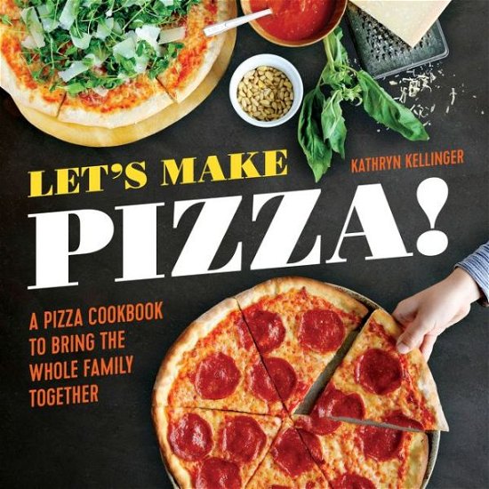Cover for Kathryn Kellinger · Let's Make Pizza!: A Pizza Cookbook to Bring the Whole Family Together (Hardcover Book) (2016)