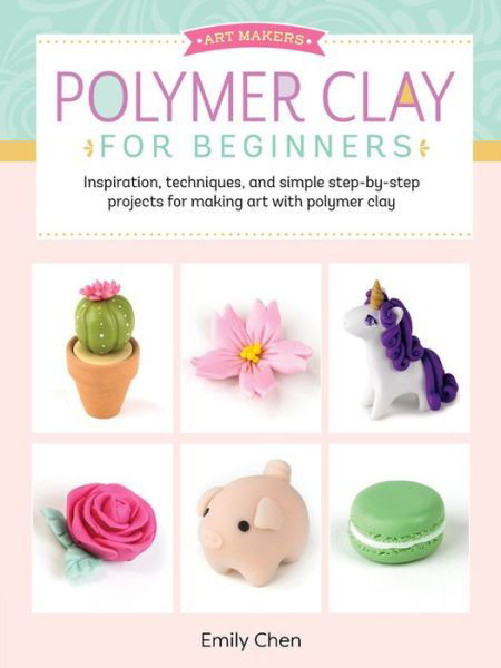 Cover for Emily Chen · Polymer Clay for Beginners: Inspiration, techniques, and simple step-by-step projects for making art with polymer clay - Art Makers (Paperback Book) (2019)