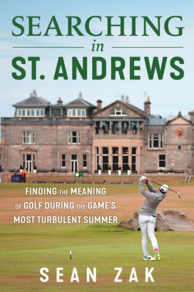 Cover for Sean Zak · Searching in St. Andrews: Finding the Meaning of Golf During the Game's Most Turbulent Summer (Hardcover Book) (2024)