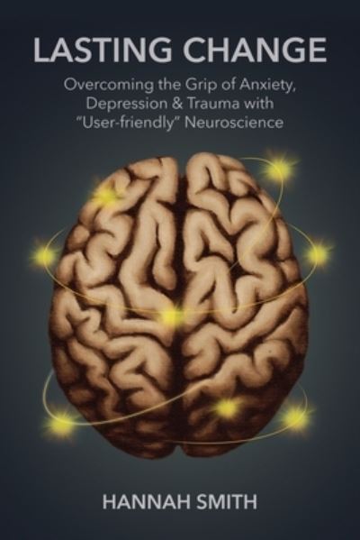 Lasting Change: Overcoming the Grip of Anxiety, Depression, & Trauma with "User-Friendly" Neuroscience - Hannah Smith - Libros - Mountain View Press - 9781646451326 - 31 de julio de 2020