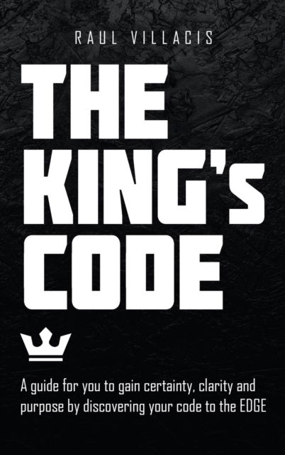 Cover for Raul Villacis · The King's Code: A Guide for You to Gain Certainty, Clarity and Purpose by Discovering Your Code to the Edge (Hardcover Book) (2021)