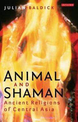 Animal and Shaman: Ancient Religions of Central Asia - Julian Baldick - Livres - Bloomsbury Publishing PLC - 9781780762326 - 29 août 2012