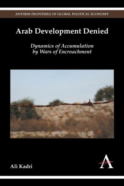 Cover for Ali Kadri · Arab Development Denied: Dynamics of Accumulation by Wars of Encroachment - Anthem Frontiers of Global Political Economy and Development (Paperback Book) (2015)