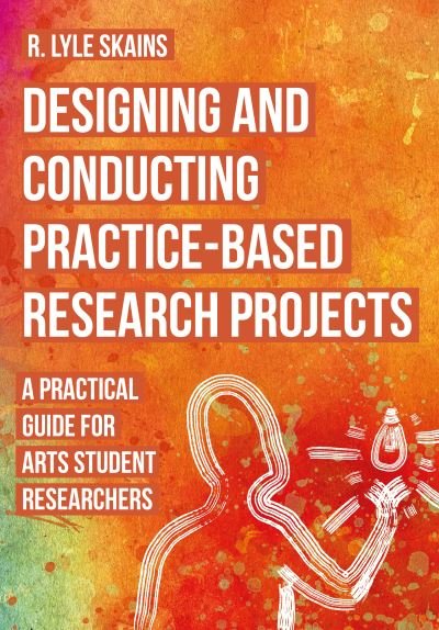 Cover for Skains, R. Lyle (Bournemouth University) · Designing and Conducting Practice-Based Research Projects: A Practical Guide for Arts Student Researchers (Pocketbok) (2024)