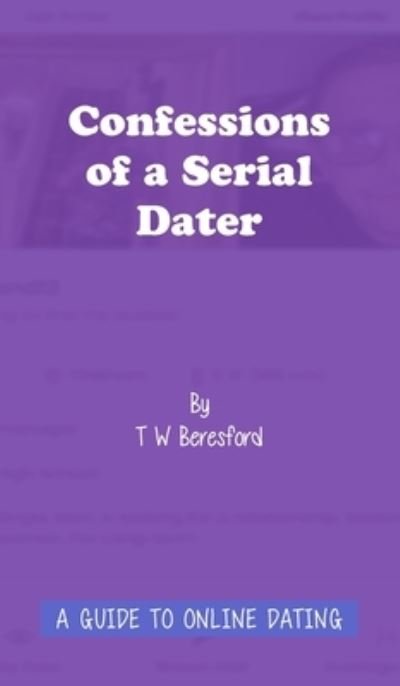 Confessions of a Serial Dater : A Guide to Online Dating - Terry Beresford - Bøger - Authors OnLine, Limited - 9781800312326 - 25. marts 2021