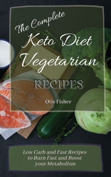 Cover for Otis Fisher · The Complete Keto Diet Vegetarian Recipes: Low Carb and Fast Recipes to Burn Fast and Boost your Metabolism (Hardcover Book) (2021)