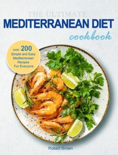 Cover for Robert Brown · The Ultimate Mediterranean Diet Cookbook: Over 200 Simple and Easy Mediterranean Recipes For Everyone (Hardcover Book) (2021)