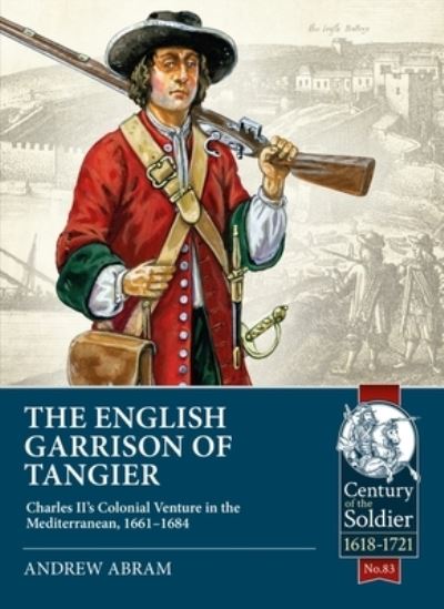 Cover for Andrew Abram · The English Garrison of Tangier: Charles II's Colonial Venture in the Mediterranean, 1661-1684 - Century of the Soldier (Paperback Book) (2022)