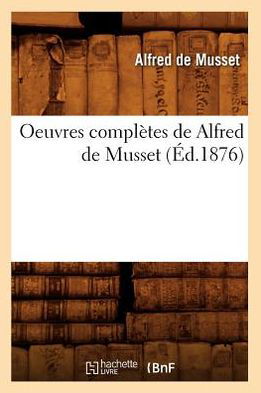 Oeuvres Completes De Alfred De Musset (Ed.1876) (French Edition) - Alfred De Musset - Books - HACHETTE LIVRE-BNF - 9782012594326 - June 1, 2012