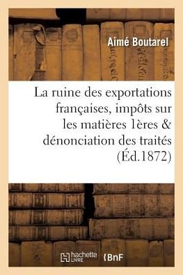 Cover for Aimé Boutarel · La Ruine Des Exportations Francaises: Impots Sur Les Matieres Premieres (Pocketbok) (2016)